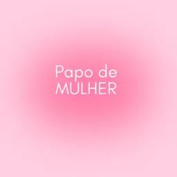 Papo de MULHER 🔞