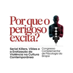 13/02/26-17h- Social- Congresso Por Que o Perigoso Excita? - Serial Killers, Vilões e a Erotização